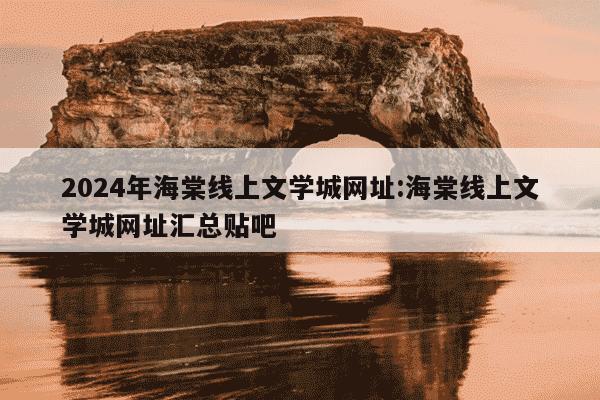 2024年海棠线上文学城网址:海棠线上文学城网址汇总贴吧