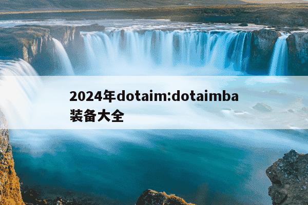 2024年dotaim:dotaimba装备大全