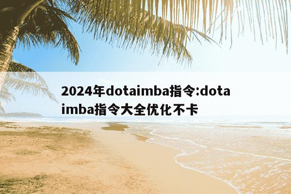 2024年dotaimba指令:dotaimba指令大全优化不卡