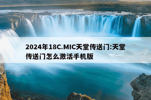 2024年18C.MIC天堂传送门:天堂传送门怎么激活手机版