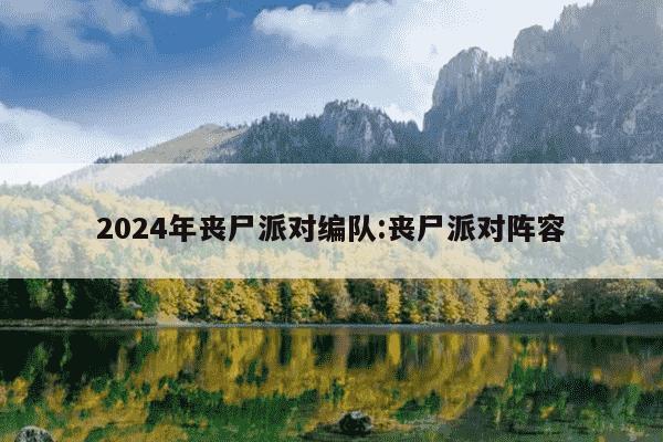 2024年丧尸派对编队:丧尸派对阵容