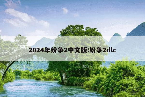 2024年纷争2中文版:纷争2dlc