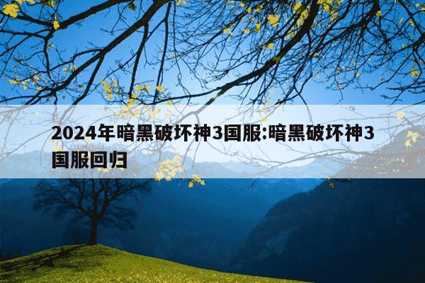 2024年暗黑破坏神3国服:暗黑破坏神3国服回归