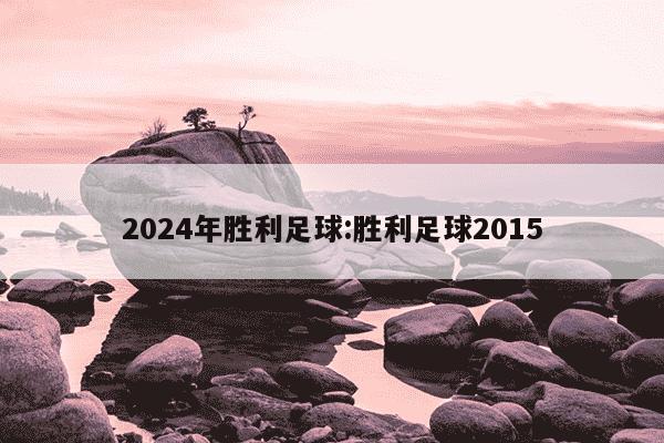 2024年胜利足球:胜利足球2015