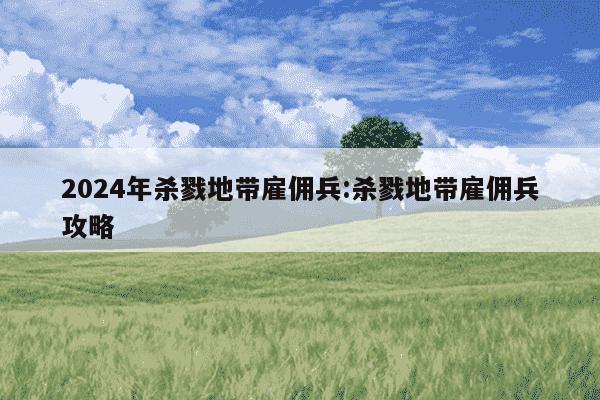 2024年杀戮地带雇佣兵:杀戮地带雇佣兵攻略