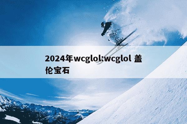 2024年wcglol:wcglol 盖伦宝石