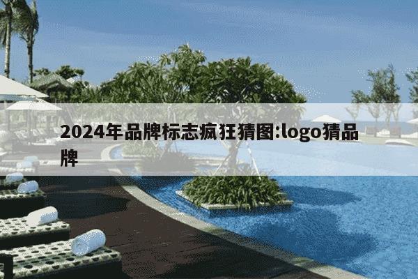 2024年品牌标志疯狂猜图:logo猜品牌