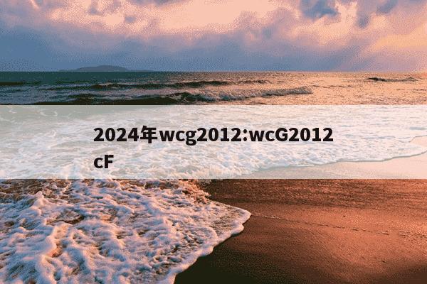 2024年wcg2012:wcG2012cF