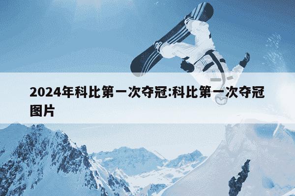 2024年科比第一次夺冠:科比第一次夺冠图片