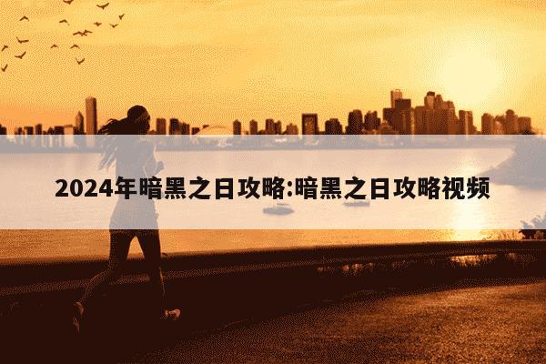 2024年暗黑之日攻略:暗黑之日攻略视频