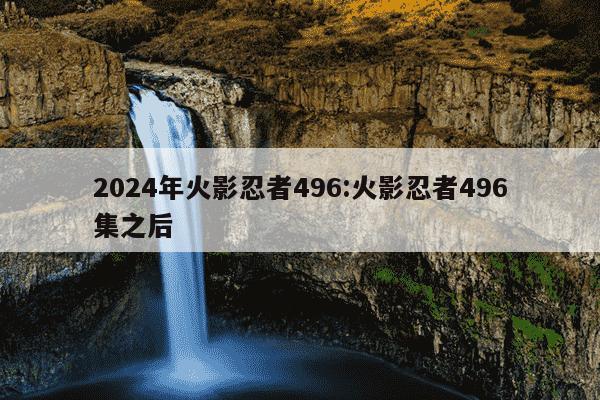 2024年火影忍者496:火影忍者496集之后