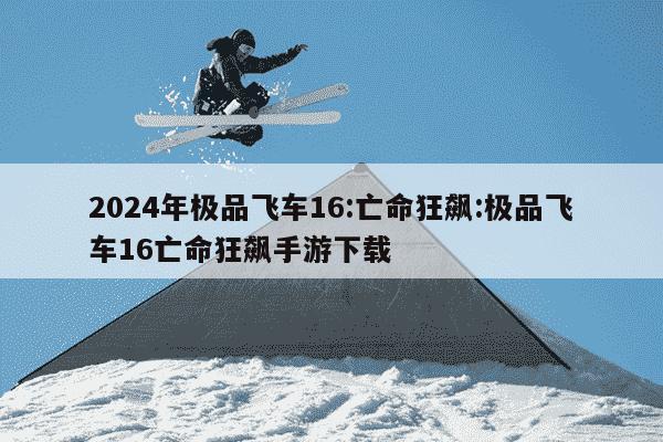 2024年极品飞车16:亡命狂飙:极品飞车16亡命狂飙手游下载