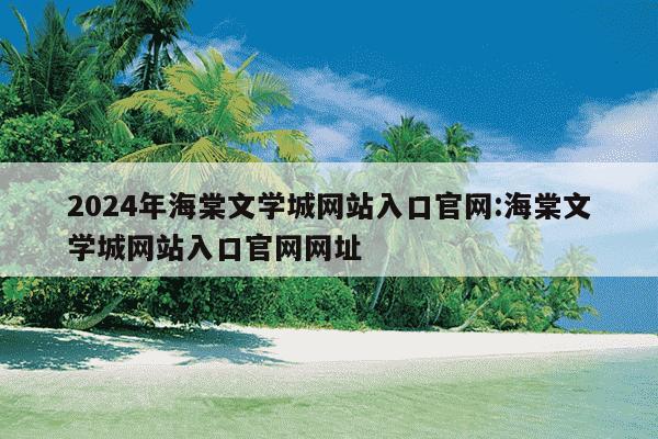 2024年海棠文学城网站入口官网:海棠文学城网站入口官网网址