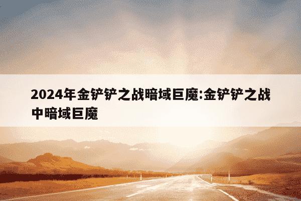 2024年金铲铲之战暗域巨魔:金铲铲之战中暗域巨魔