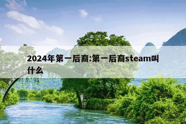 2024年第一后裔:第一后裔steam叫什么