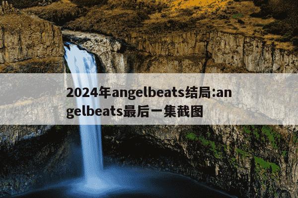 2024年angelbeats结局:angelbeats最后一集截图