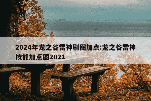 2024年龙之谷雷神刷图加点:龙之谷雷神技能加点图2021