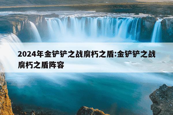 2024年金铲铲之战腐朽之盾:金铲铲之战腐朽之盾阵容