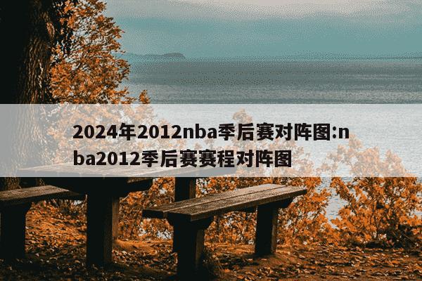 2024年2012nba季后赛对阵图:nba2012季后赛赛程对阵图