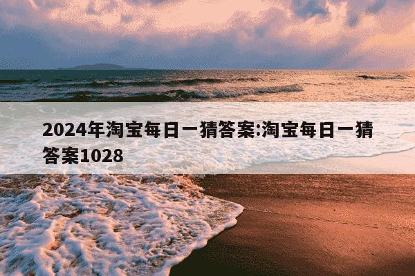 2024年淘宝每日一猜答案:淘宝每日一猜答案1028