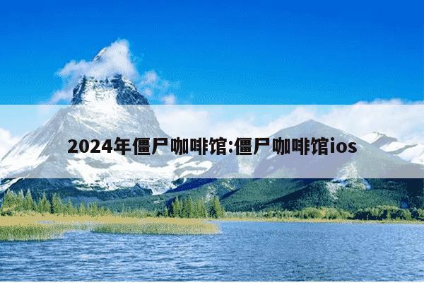 2024年僵尸咖啡馆:僵尸咖啡馆ios