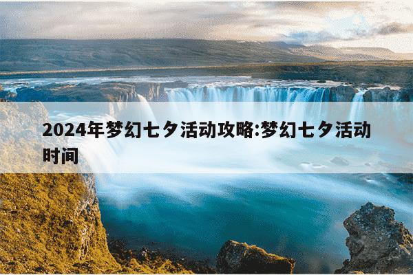 2024年梦幻七夕活动攻略:梦幻七夕活动时间