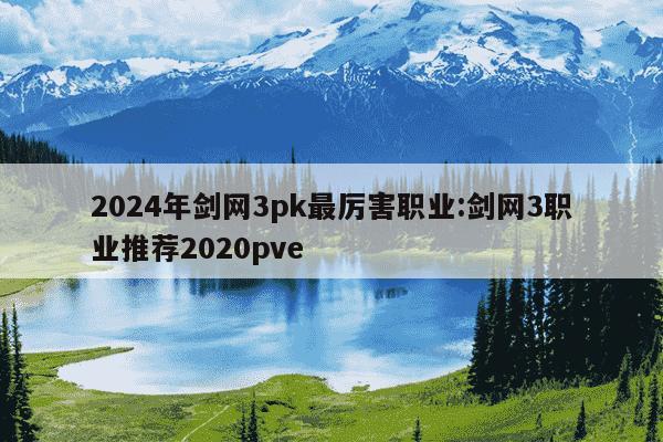 2024年剑网3pk最厉害职业:剑网3职业推荐2020pve