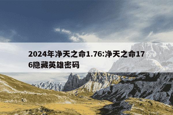 2024年净天之命1.76:净天之命176隐藏英雄密码