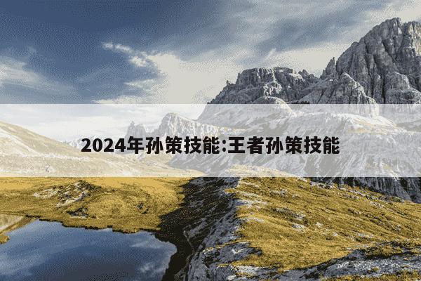 2024年孙策技能:王者孙策技能