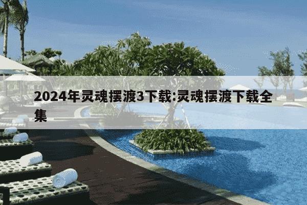 2024年灵魂摆渡3下载:灵魂摆渡下载全集