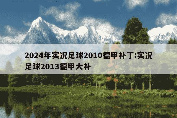 2024年实况足球2010德甲补丁:实况足球2013德甲大补