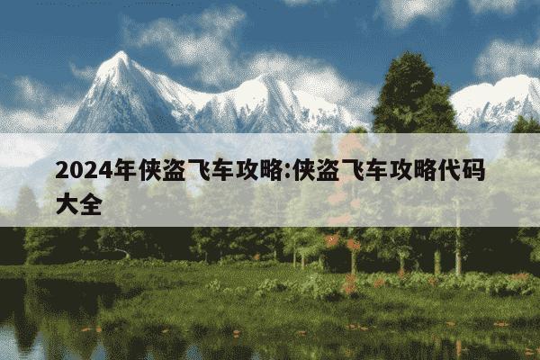 2024年侠盗飞车攻略:侠盗飞车攻略代码大全