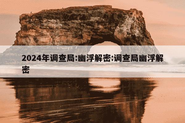 2024年调查局:幽浮解密:调查局幽浮解密