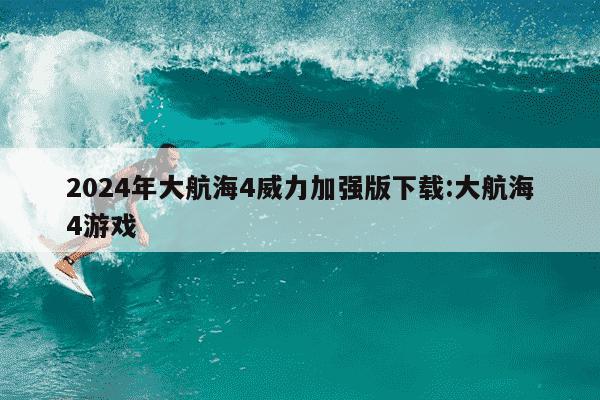 2024年大航海4威力加强版下载:大航海4游戏