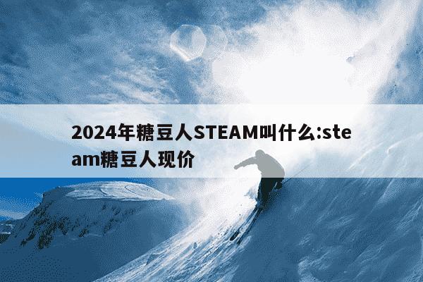 2024年糖豆人STEAM叫什么:steam糖豆人现价