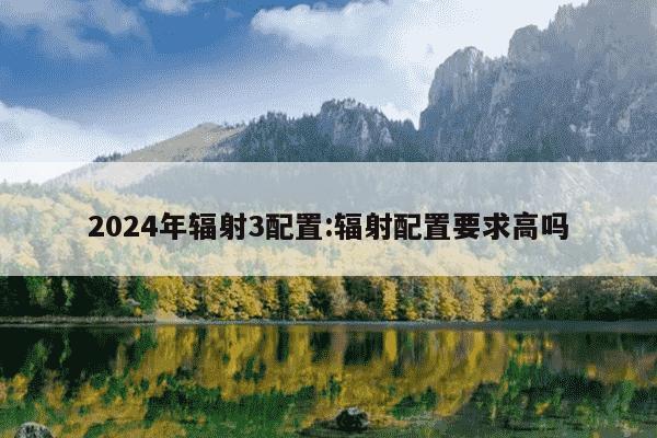 2024年辐射3配置:辐射配置要求高吗