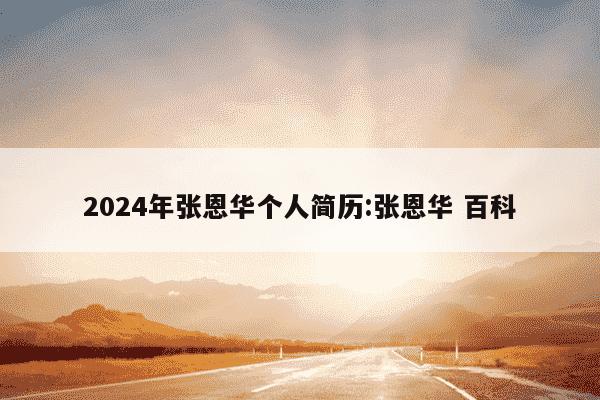 2024年张恩华个人简历:张恩华 百科