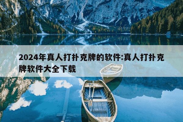 2024年真人打扑克牌的软件:真人打扑克牌软件大全下载