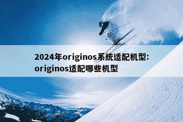 2024年originos系统适配机型:originos适配哪些机型