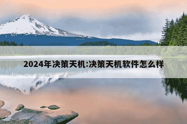 2024年决策天机:决策天机软件怎么样