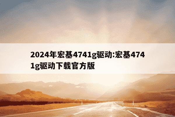 2024年宏基4741g驱动:宏基4741g驱动下载官方版