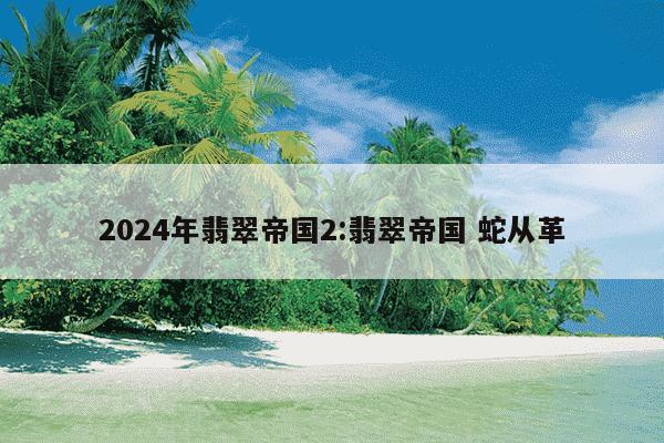 2024年翡翠帝国2:翡翠帝国 蛇从革