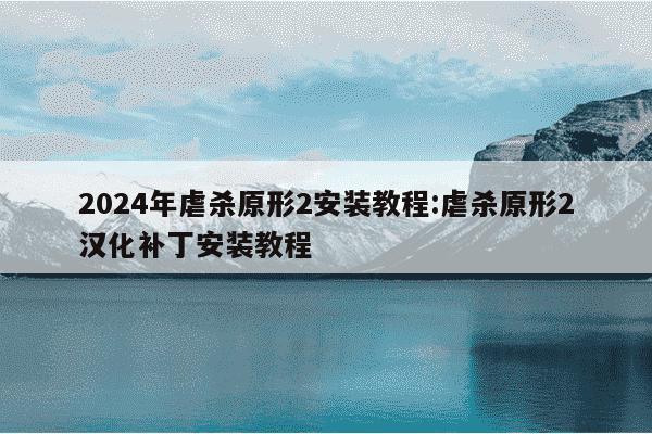 2024年虐杀原形2安装教程:虐杀原形2汉化补丁安装教程