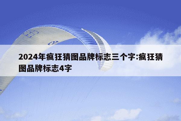 2024年疯狂猜图品牌标志三个字:疯狂猜图品牌标志4字