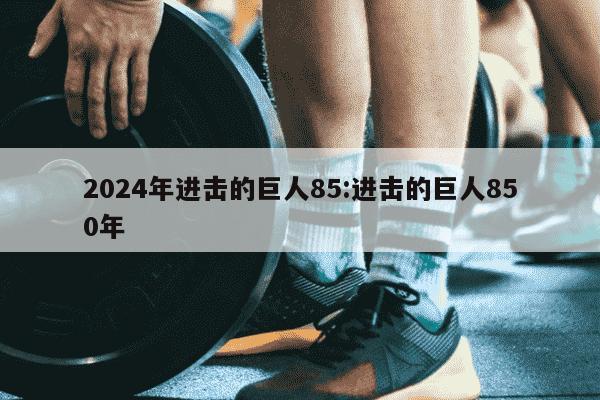 2024年进击的巨人85:进击的巨人850年