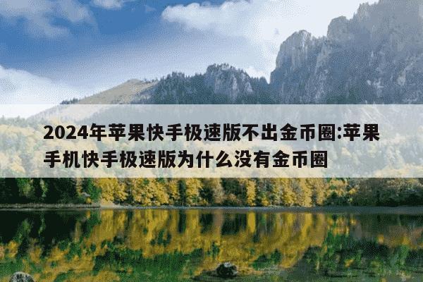 2024年苹果快手极速版不出金币圈:苹果手机快手极速版为什么没有金币圈