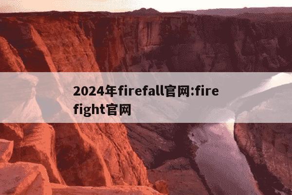 2024年firefall官网:firefight官网