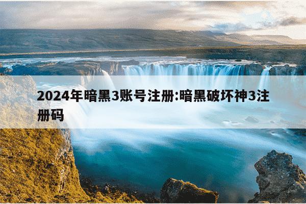 2024年暗黑3账号注册:暗黑破坏神3注册码