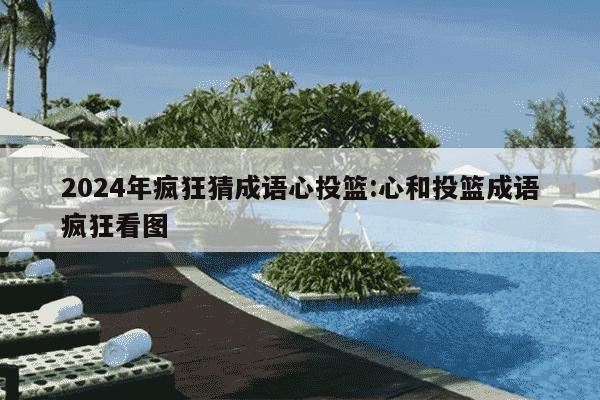 2024年疯狂猜成语心投篮:心和投篮成语疯狂看图