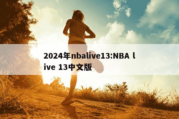 2024年nbalive13:NBA live 13中文版